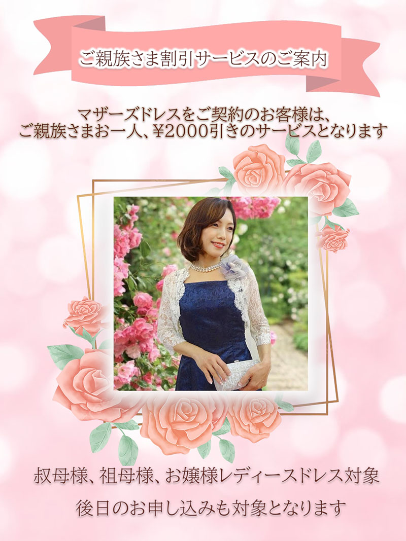マザーズドレスご契約のお客様は、ご親族様お一人、2000円引きのサービスとなります。叔母様、祖母様、お嬢様レディースドレス対象。後日のお申込みも対象となります。
